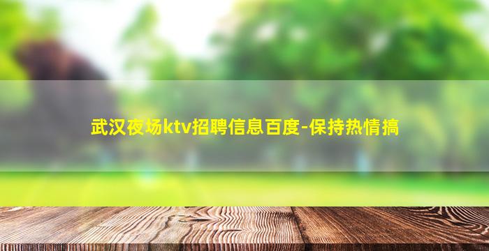 武汉夜场ktv招聘信息百度-保持热情搞